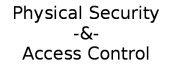 Physical Security [PS] -&- Access Control [AC]