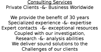 We provide the benefit of 30 years specialized Experience -&- expertise Expert contacts -&- exceptional resources Coupled with our investigation, research -&- analysis abilities We deliver sound solutions to the challenges of our clients