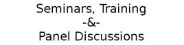 Seminars, Training Sessions -&- Panel Discussions
